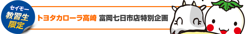 セイモー教習生限定　トヨタカローラ高崎　富岡七日市店特別企画